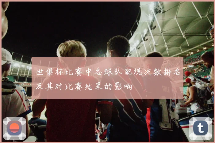 世俱杯比赛中各球队犯规次数排名及其对比赛结果的影响